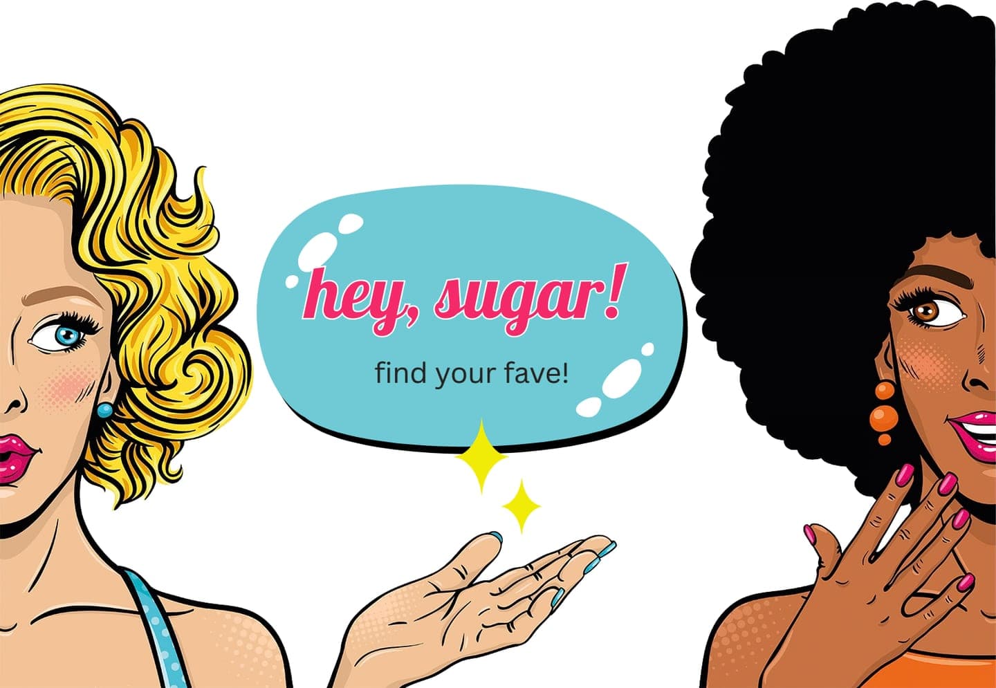 Pop-art illustration of two women with a speech bubble reading “hey, sugar! find your fave!”